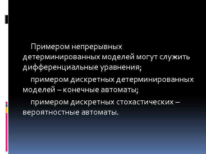 Примером непрерывных детерминированных моделей могут служить дифференциальные уравнения; примером дискретных детерминированных моделей – конечные