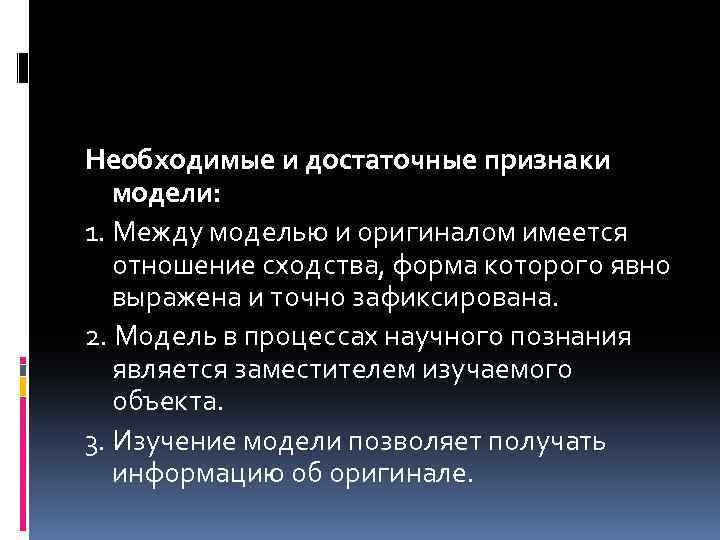 Необходимые и достаточные признаки модели: 1. Между моделью и оригиналом имеется отношение сходства, форма