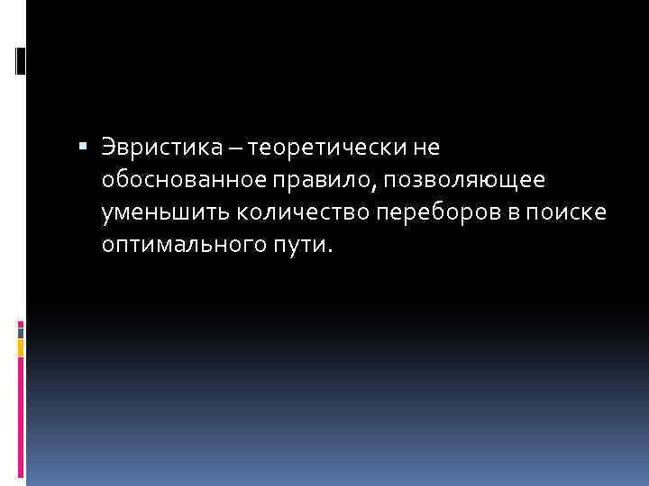  Эвристика – теоретически не обоснованное правило, позволяющее уменьшить количество переборов в поиске оптимального