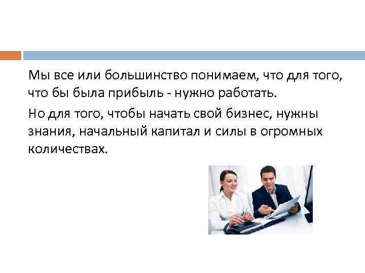 Мы все или большинство понимаем, что для того, что бы была прибыль нужно работать.