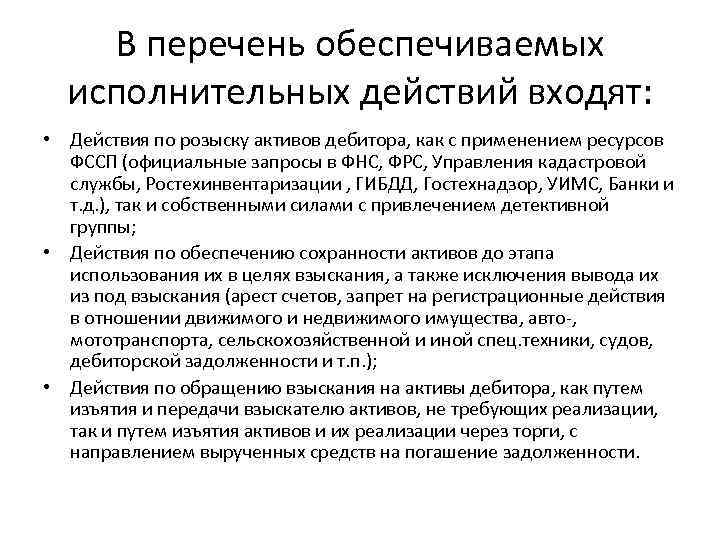 В перечень обеспечиваемых исполнительных действий входят: • Действия по розыску активов дебитора, как с