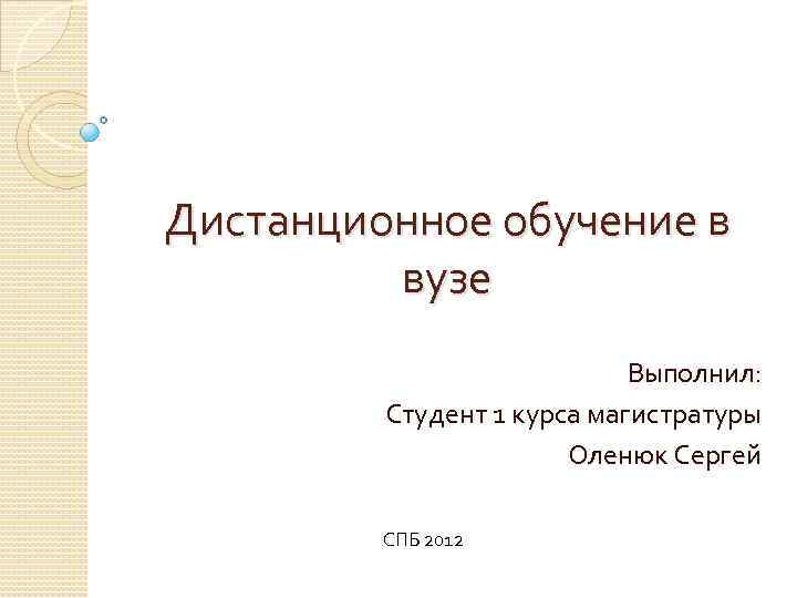 Дистанционное обучение в вузе Выполнил: Студент 1 курса магистратуры Оленюк Сергей СПБ 2012 