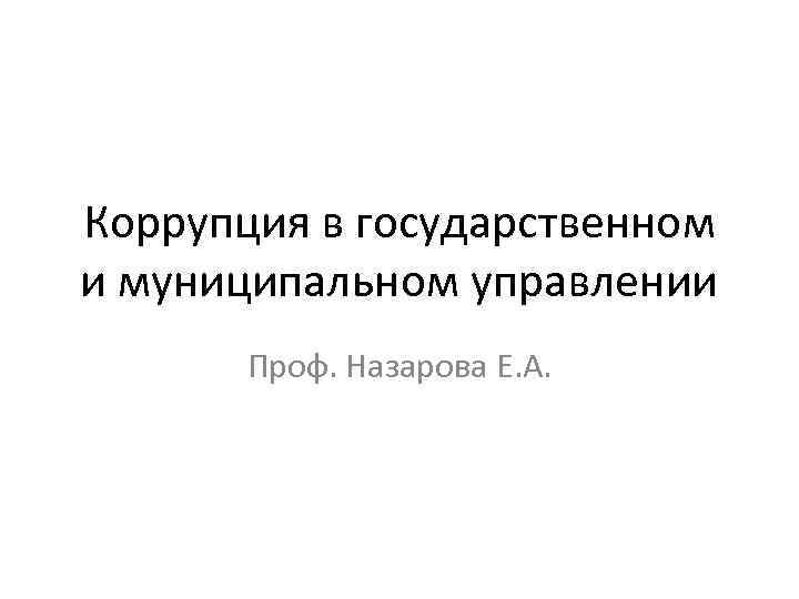 Коррупция в государственном и муниципальном управлении Проф. Назарова Е. А. 