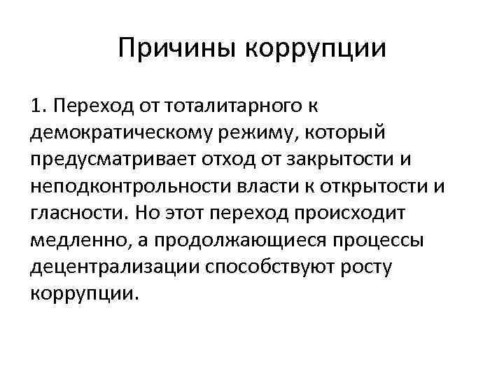 Причины коррупции 1. Переход от тоталитарного к демократическому режиму, который предусматривает отход от закрытости