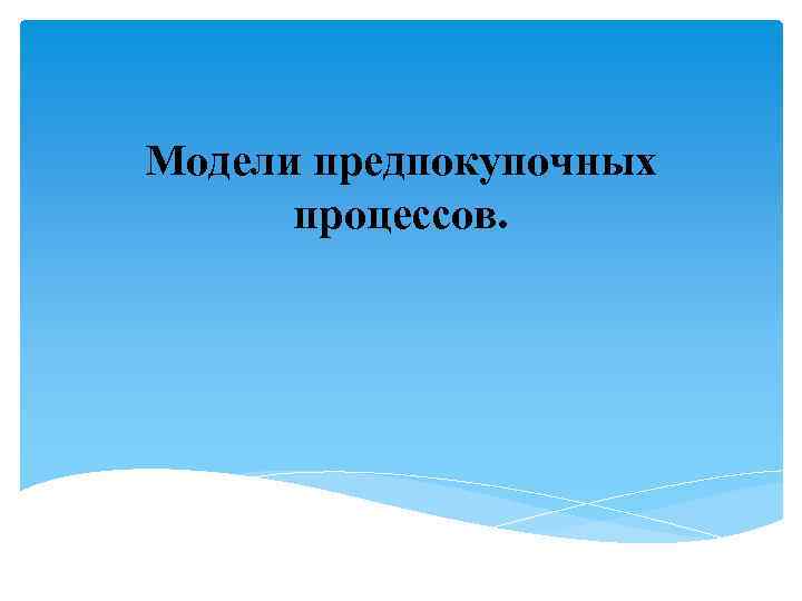 Модели предпокупочных процессов. 