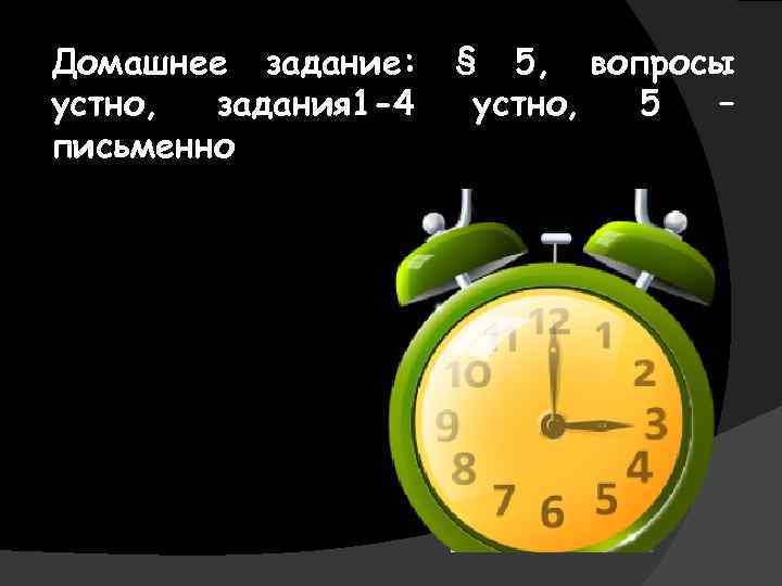 Домашнее задание: устно, задания 1 -4 письменно § 5, вопросы устно, 5 – 