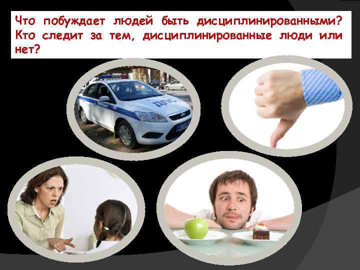 Что побуждает людей быть дисциплинированными? Кто следит за тем, дисциплинированные люди или нет? 