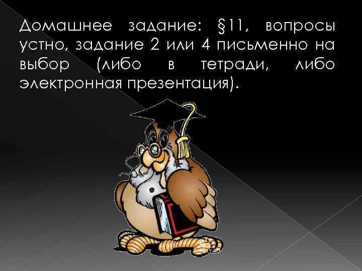 Домашнее задание: § 11, вопросы устно, задание 2 или 4 письменно на выбор (либо