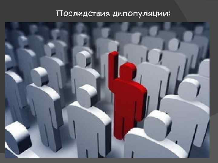 Последствия депопуляции: 1. Сокращение трудового потенциала. 2. Старение населения вызывает увеличение капиталовложений в социальное