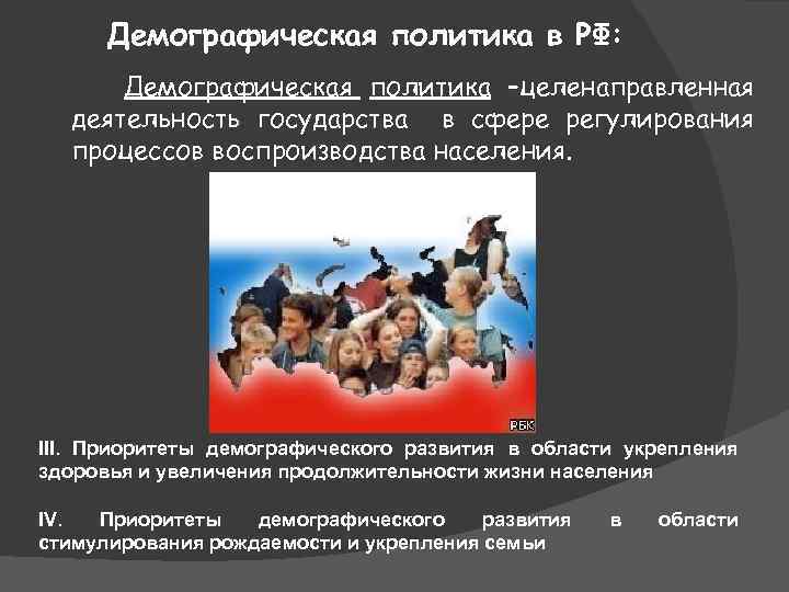 Демографическая политика в РФ: Демографическая политика –целенаправленная деятельность государства в сфере регулирования процессов воспроизводства