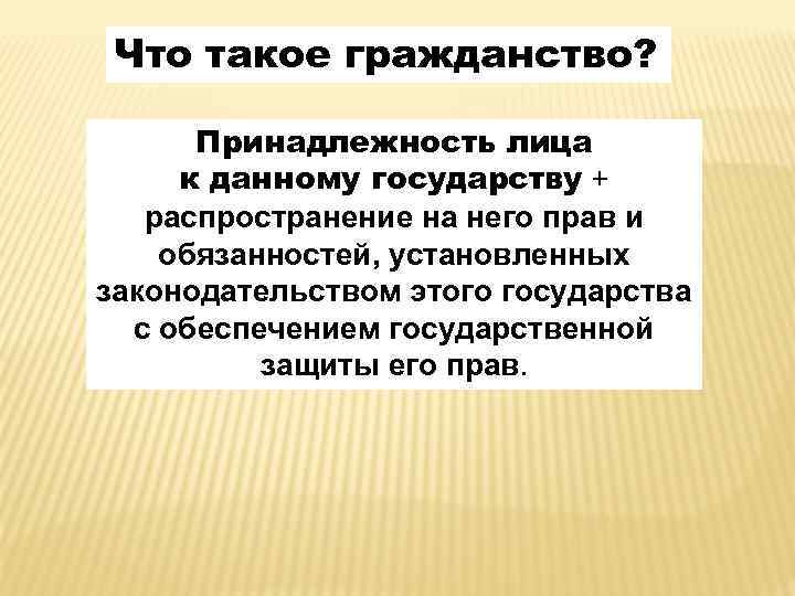 Что такое гражданство? Принадлежность лица к данному государству + распространение на него прав и