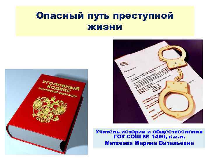 Опасный путь преступной жизни Учитель истории и обществознания ГОУ СОШ № 1400, к. и.