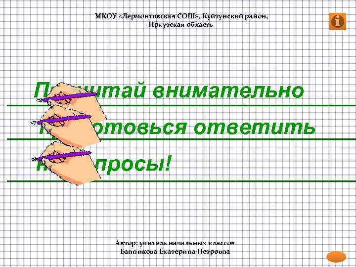 МКОУ «Лермонтовская СОШ» , Куйтунский район, Иркутская область Прочитай внимательно приготовься ответить на вопросы!