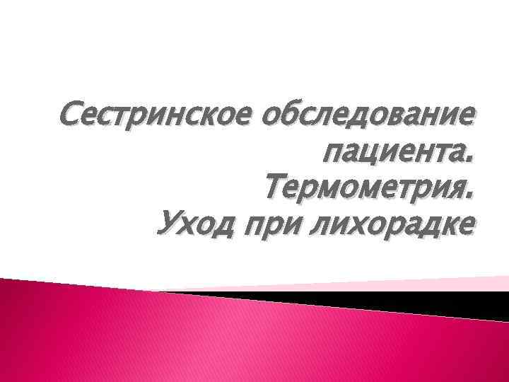 Сестринское обследование пациента. Термометрия. Уход при лихорадке 