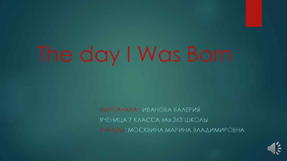 The day I Was Born ВЫПОЛНЯЛА : ИВАНОВА ВАЛЕРИЯ УЧЕНИЦА 7 КЛАССА «А» 263