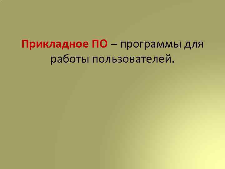 Прикладное ПО – программы для работы пользователей. 