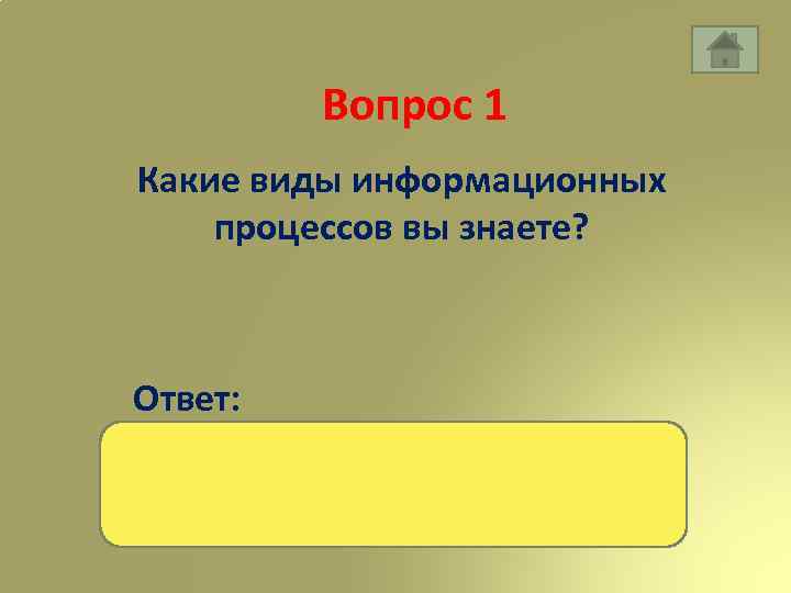 Вопрос 1 Какие виды информационных процессов вы знаете? Ответ: хранение, передача, обработка, приемник, источник