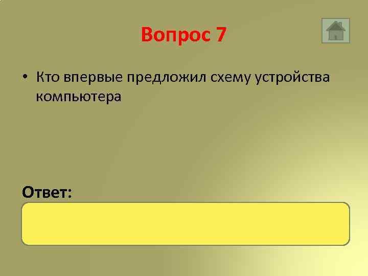 Вопрос 7 • Кто впервые предложил схему устройства компьютера Ответ: Джон фон Нейман 