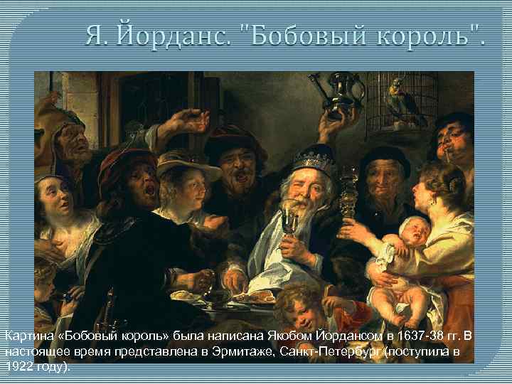 Картина «Бобовый король» была написана Якобом Йордансом в 1637 -38 гг. В настоящее время