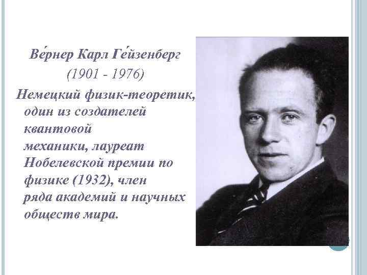 Ве рнер Карл Ге йзенберг (1901 - 1976) Немецкий физик-теоретик, один из создателей квантовой