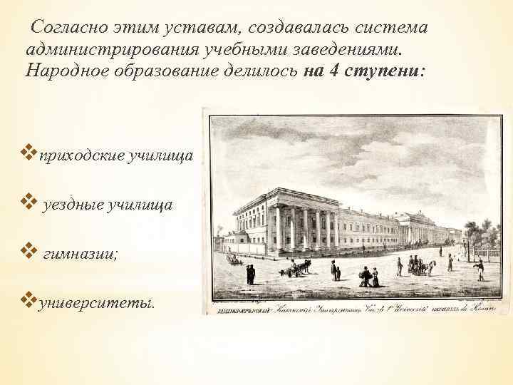 Согласно этим уставам, создавалась система администрирования учебными заведениями. Народное образование делилось на 4 ступени: