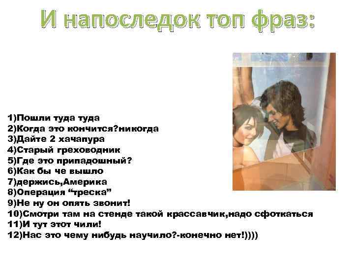 И напоследок топ фраз: 1)Пошли туда 2)Когда это кончится? никогда 3)Дайте 2 хачапура 4)Старый