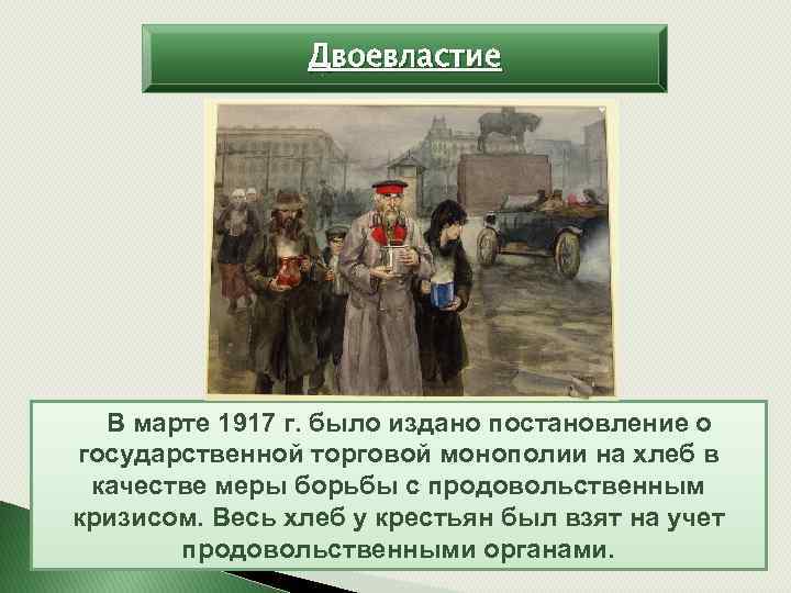 Двоевластие В марте 1917 г. было издано постановление о государственной торговой монополии на хлеб