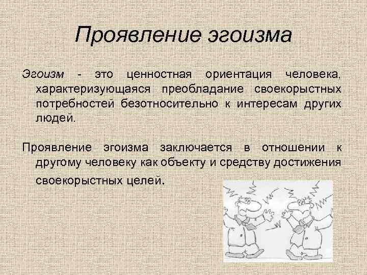 Проявление эгоизма Эгоизм - это ценностная ориентация человека, характеризующаяся преобладание своекорыстных потребностей безотносительно к