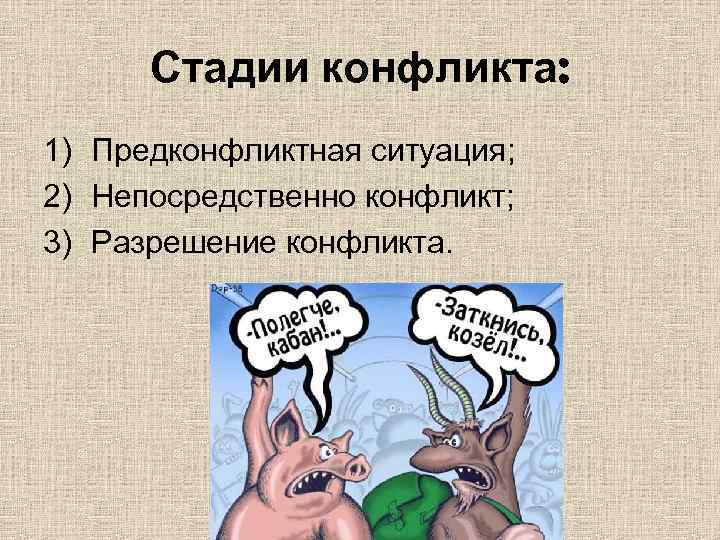 Стадии конфликта: 1) Предконфликтная ситуация; 2) Непосредственно конфликт; 3) Разрешение конфликта. 