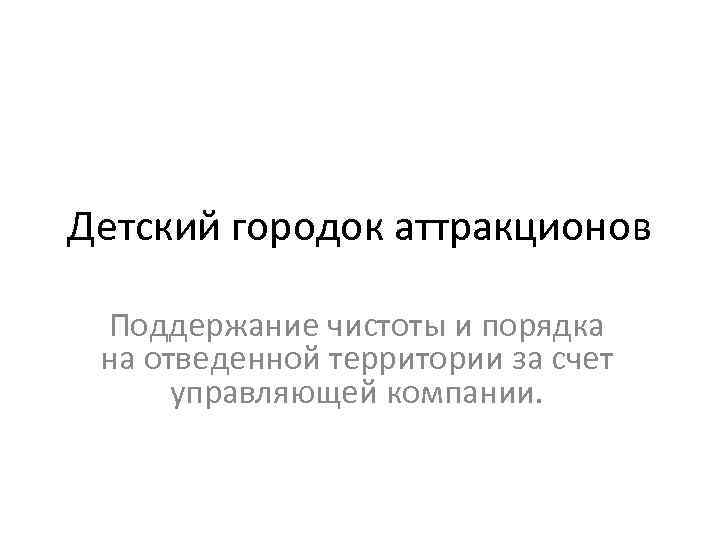 Детский городок аттракционов Поддержание чистоты и порядка на отведенной территории за счет управляющей компании.