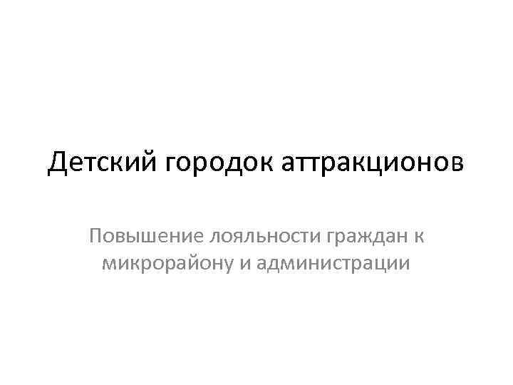 Детский городок аттракционов Повышение лояльности граждан к микрорайону и администрации 