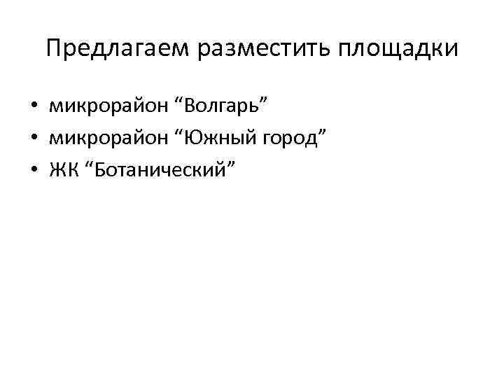 Предлагаем разместить площадки • микрорайон “Волгарь” • микрорайон “Южный город” • ЖК “Ботанический” 