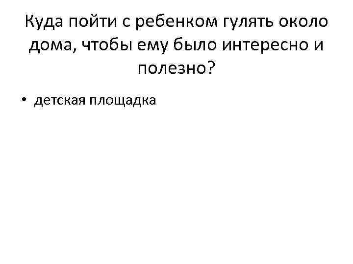 Куда пойти с ребенком гулять около дома, чтобы ему было интересно и полезно? •