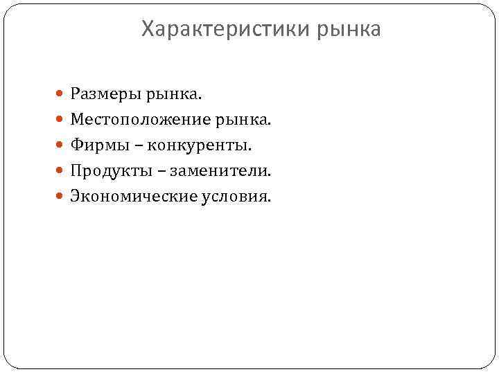 Характеристики рынка Размеры рынка. Местоположение рынка. Фирмы – конкуренты. Продукты – заменители. Экономические условия.