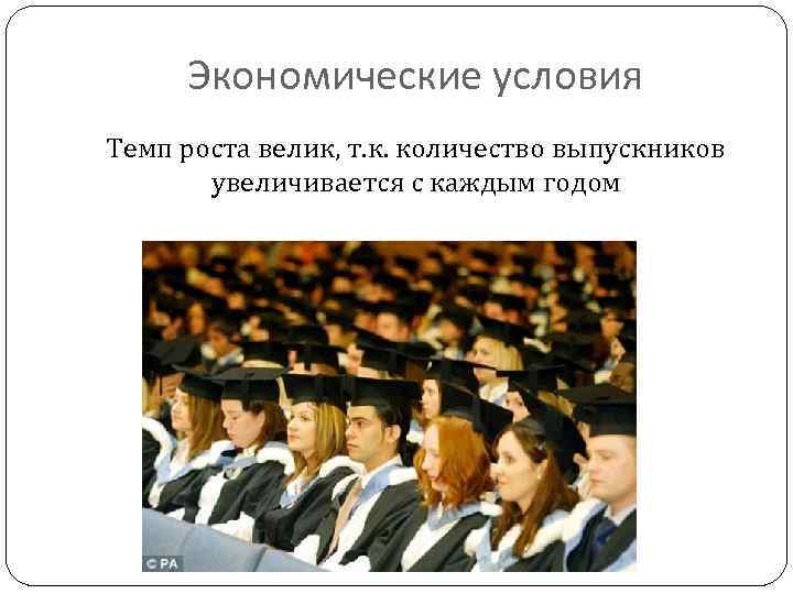 Экономические условия Темп роста велик, т. к. количество выпускников увеличивается с каждым годом 
