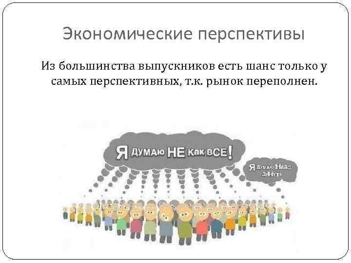 Экономические перспективы Из большинства выпускников есть шанс только у самых перспективных, т. к. рынок