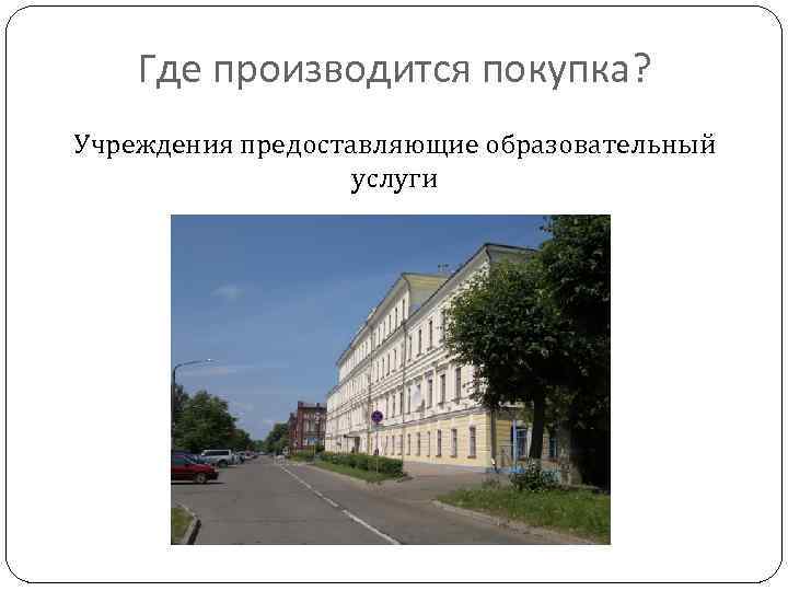 Где производится покупка? Учреждения предоставляющие образовательный услуги 