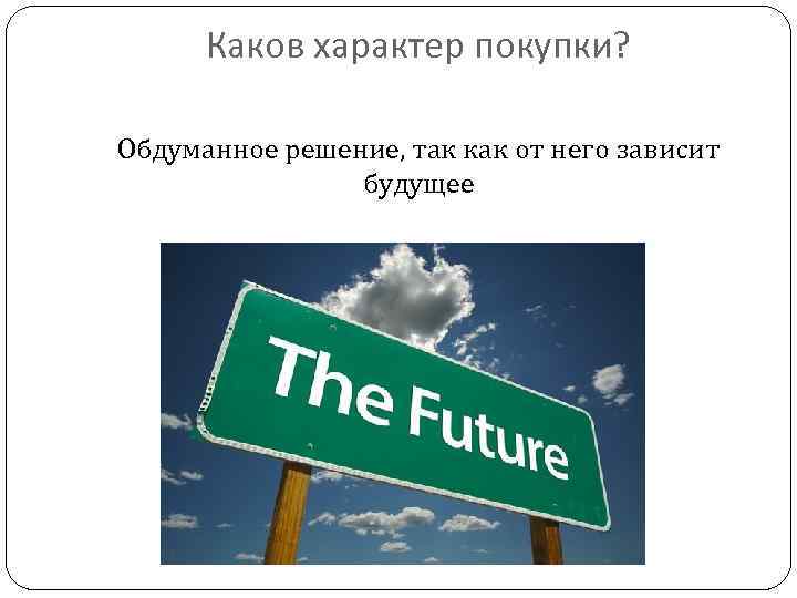 Каков характер покупки? Обдуманное решение, так как от него зависит будущее 