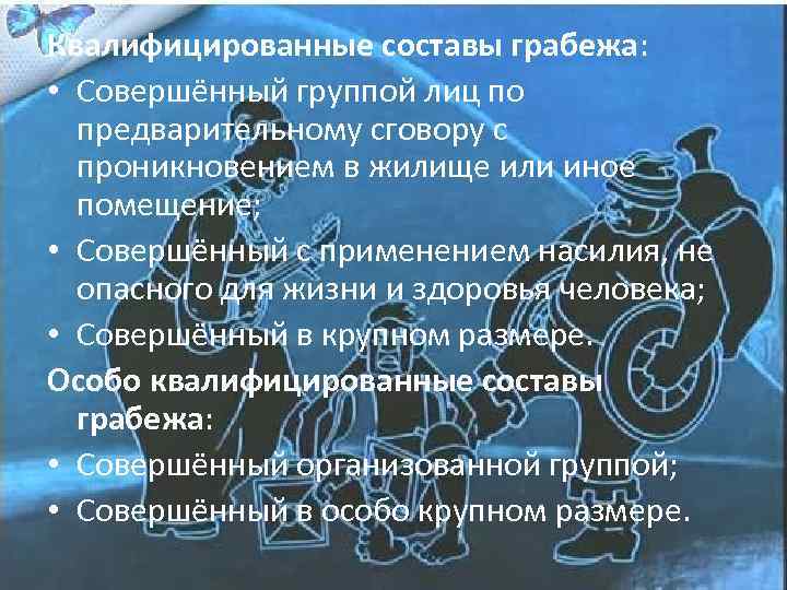 Квалифицированные составы грабежа: • Совершённый группой лиц по предварительному сговору с проникновением в жилище