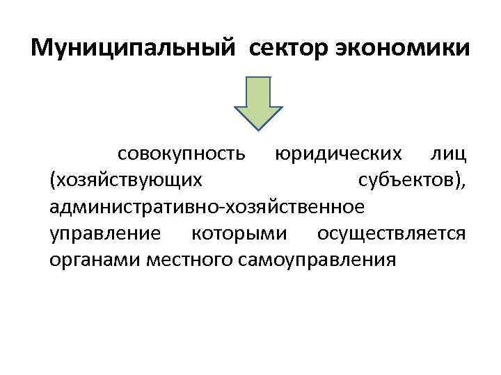 Муниципальный сектор экономики совокупность юридических лиц (хозяйствующих субъектов), административно-хозяйственное управление которыми осуществляется органами местного