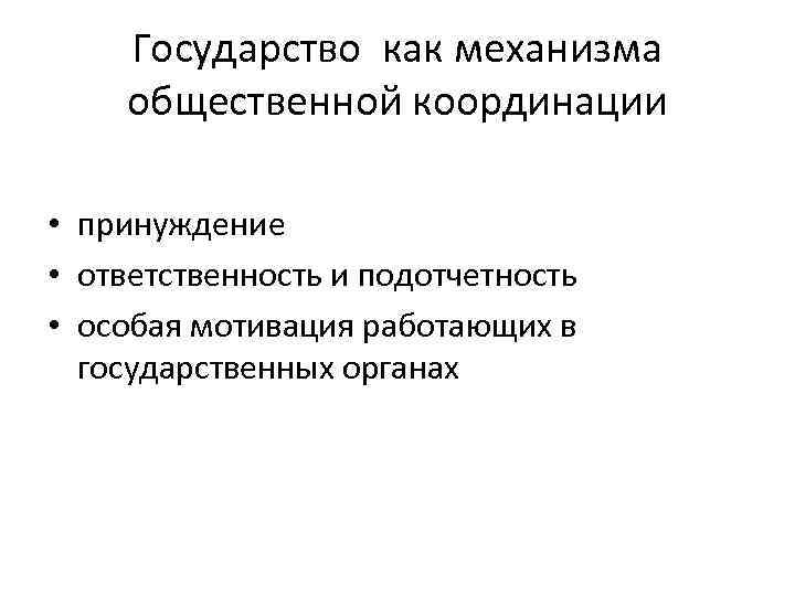 Государство как механизма общественной координации • принуждение • ответственность и подотчетность • особая мотивация