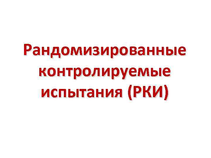 Рандомизированные контролируемые испытания (РКИ) 