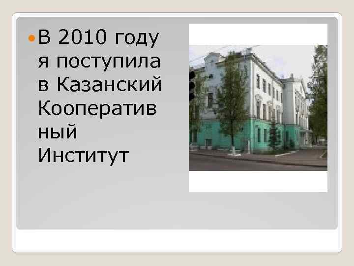  В 2010 году я поступила в Казанский Кооператив ный Институт 