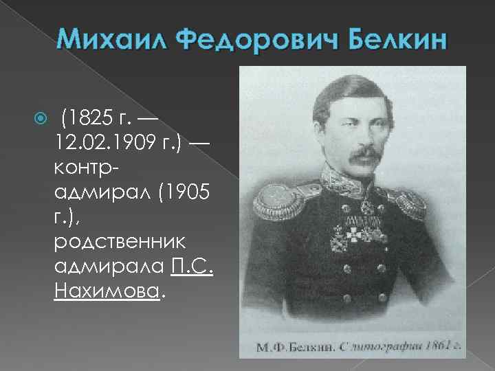 Михаил Федорович Белкин (1825 г. — 12. 02. 1909 г. ) — контрадмирал (1905