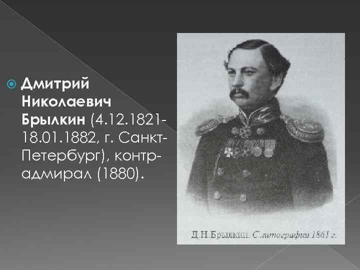  Дмитрий Николаевич Брылкин (4. 12. 182118. 01. 1882, г. Санкт. Петербург), контрадмирал (1880).