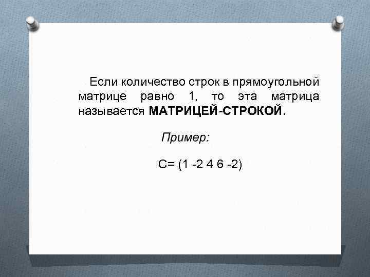  Если количество строк в прямоугольной матрице равно 1, то эта матрица называется МАТРИЦЕЙ-СТРОКОЙ.