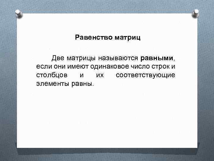  Равенство матриц Две матрицы называются равными, если они имеют одинаковое число строк и