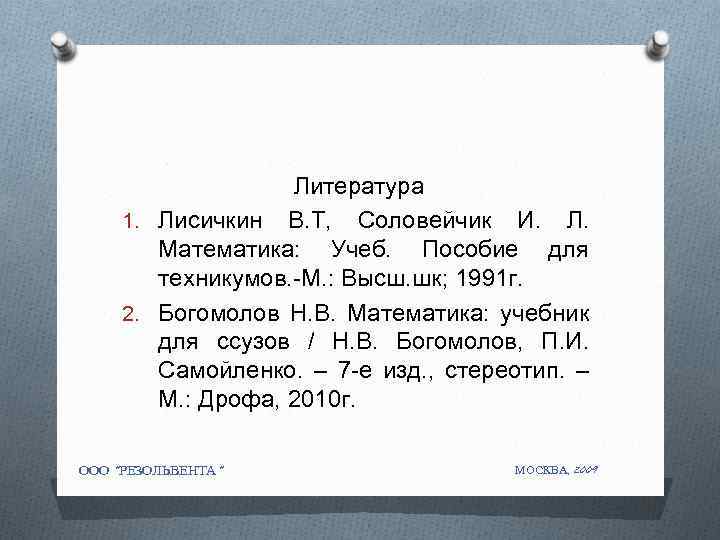 Литература 1. Лисичкин В. Т, Соловейчик И. Л. Математика: Учеб. Пособие для техникумов. -М.