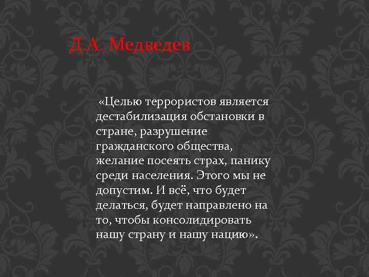 Д. А. Медведев «Целью террористов является дестабилизация обстановки в стране, разрушение гражданского общества, желание