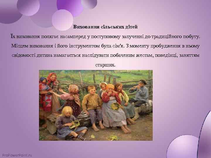 Виховання сільських дітей Їх виховання полягає насамперед у поступовому залученні до традиційного побуту. Місцем